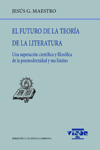 EL FUTURO DE LA TEORÍA DE LA LITERATURA. UNA SUPERACIÓN CIENTÍFICA Y FILOSÓFICA DE LA POSMODERNIDA Y
