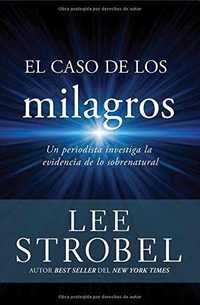 EL CASO DE LOS MILAGROS. UN PERIODISTA INVESTIGA LA EVIDENCIA DE LO SOBRENATURAL