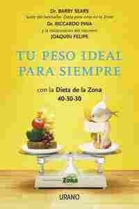 TU PESO IDEAL PARA SIEMPRE CON LA DIETA DE LA ZONA 40-30-30