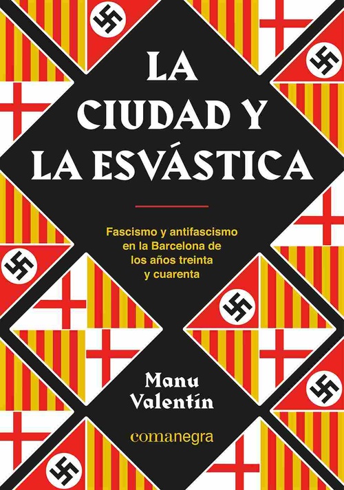 LA CIUDAD Y LA ESVÁSTICA. FASCISMO Y ANTIFASCISMO EN LA BARCELONA DE LOS AÑOS TREINTA Y CUARENTA