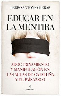 EDUCAR EN LA MENTIRA. ADOCTRINAMIENTO Y MANIPULACIÓN EN LAS AULAS DE CATALUÑA Y EL PAÍS VASCO
