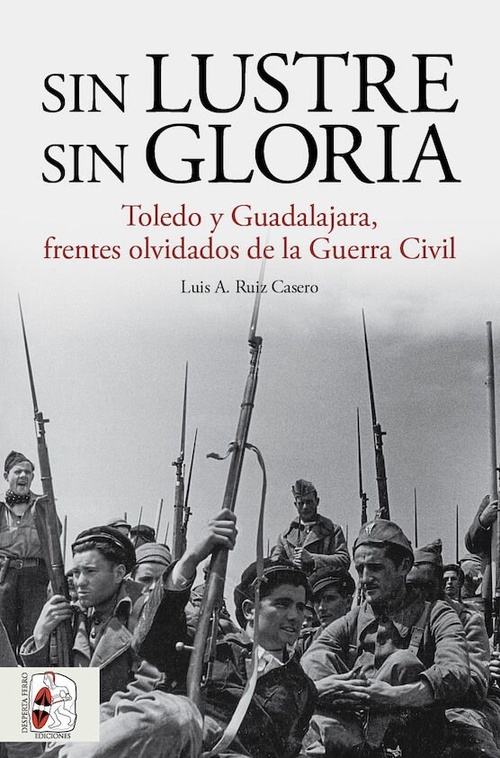 SIN LUSTRE SIN GLORIA. TOLEDO Y GUADALAJARA, FRENTES OLVIDADOS DE LA GUERRA CIVIL