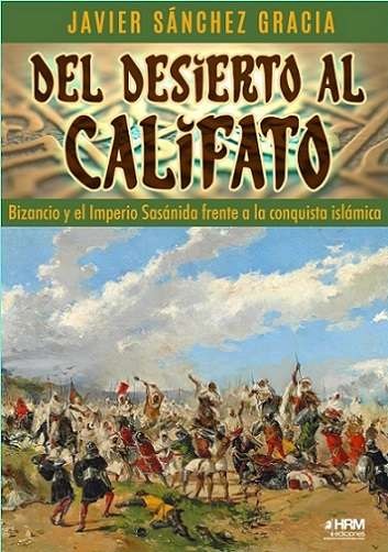 DEL DESIERTO AL CALIFATO. BIZANCIO Y EL IMPERIO SASÁNIDA FRENTE CONQUISTA ISLÁMICA