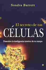 EL SECRETO DE TUS CELULAS. DESCUBRE LA INTELIGENCIA INTERIOR DE TU CUERPO