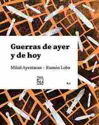 GUERRAS DE AYER Y DE HOY. CONVERSACIÓN ENTRE MIKEL AYESTARAN Y RAMÓN LOBO
