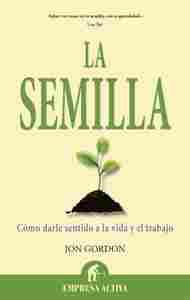 LA SEMILLA. CÓMO DARLE SENTIDO A LA VIDA Y EL TRABAJO