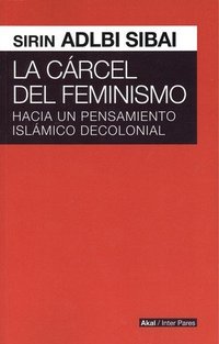 CARCEL DEL FEMINISMO. HACIA PENSAMIENTO ISLAMICO DECOLONIAL