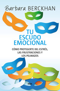 TU ESCUDO EMOCIONAL. CÓMO PROTEGERTE DEL ESTRÉS, LAS FRUSTACIONES Y LOS PELMAZOS