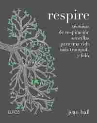 RESPIRE. TECNICAS DE RESPIRACIÓN SENCILLA PARA UNA VIDA MÁS TRANQUILA Y FELIZ