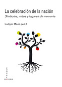 LA CELEBRACIÓN DE LA NACIÓN. SÍMBOLOS, MITOS Y LUGARES DE MEMORIA