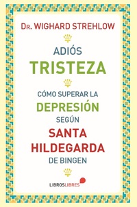 ADIOS TRISTEZA. COMO SUPERAR LA DEPRESION SEGUN SANTA HILDEGARDA DE BINGEN