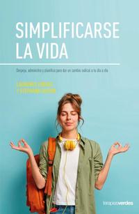 SIMPLIFICARSE LA VIDA. DESPEJA, ADMINISTRA Y PLANIFICA PARA DAR UN CAMBIO RADICAL A TU DÍA A DÍA
