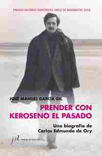 PRENDER CON KEROSENO EL PASADO. UNA BIOGRAFÍA DE CARLOS EDMUNDO DE ORY.