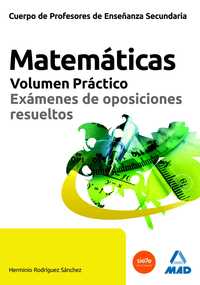 MATEMÁTICAS: VOLUMEN PRÁCTICO. EXÁMENES RESUELTOS PROFESORES DE ENSEÑANZA SECUNDARIA