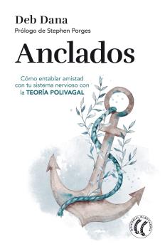 ANCLADOS. CÓMO ENTABLAR AMISTAD CON TU SISTEMA NERVIOSO CON LA TEORÍA POLIVAGAL