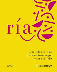 RÍA. REIR TODOS LOS DÍAS PARA SENTIRSE MEJOR Y SER MÁS FELIZ