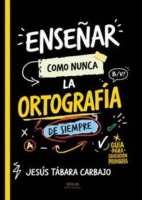 ENSEÑAR COMO NUNCA LA ORTOGRAFÍA DE SIEMPRE