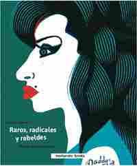 RAROS, RADICALES Y REBELDES. MICROBIOGRAFÍAS ILUSTRADAS