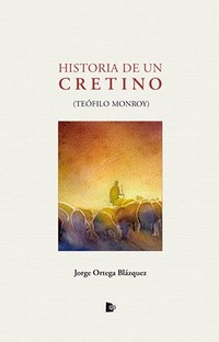 HISTORIA DE UN CRETINO. (TEÓFILO MONROY)