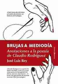 BRUJAS A MEDIODÍA. ANOTACIONES A LA VIDA Y OBRA DE CLAUDIO RODRÍGUEZ