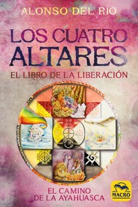 LOS CUATRO ALTARES. EL LIBRO DE LA LIBERACIÓN. EL CAMINO DE LA AYAHUASCA