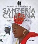 PEQUEÑA ENCICLOPEDIA DE LA SANTERIA CUBANA.  RITUALES Y MAGIA