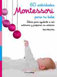 60 ACTIVIDADES MONTESSORI PARA TU BEBÉ. IDEASPARA AYUDARLO A SER AUTÓNOMO Y PREPARAR SU UNIVERSO