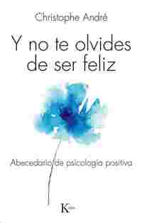 Y NO TE OLVIDES DE SER FELIZ. ABECEDARIO DE PSICOLOGIA POSITIVA