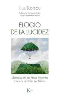 ELOGIO DE LA LUCIDEZ. LIBERARSE DE LAS FALSAS ILUSIONES QUE NOS IMPIDEN SER FELICES