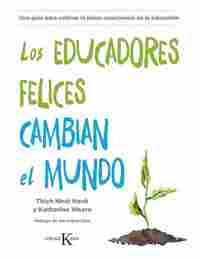 LOS EDUCACORES FELICES CAMBIAN EL MUNDO. UNA GUÍA PARA CULTIVAR LA PLENA CONSCIENCIA EN EDUCACIÓN