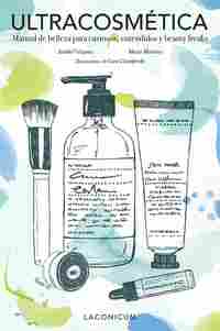 ULTRACOSMÉTICA. MANUAL DE BELLEZA PARA CURIOSOS, ENTENDIDOS Y BEAUTY FREAKS