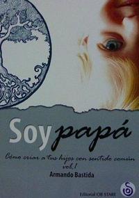 SOY PAPA. CÓMO CRIAR A TUS HIJOS CON SENTIDO COMÚN. VOLUMEN 1