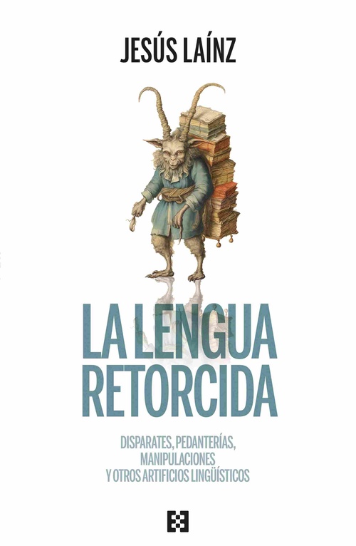 LA LENGUA RETORCIDA. DISPARATES, PEDANTERÍAS, MANIPULACIONES Y OTROS ARTIFICIOS