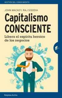 CAPITALISMO CONSCIENTE. LIBERA EL ESPÍRITU HEROICO DE LOS NEGOCIOS