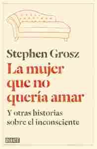 LA MUJER QUE NO QUERÍA AMAR. Y OTRAS HISTORIAS SOBRE EL INCONSCIENTE