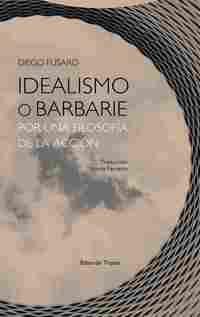 IDEALISMO O BARBARIE, POR UNA FILOSOFÍA DE LA ACCIÓN