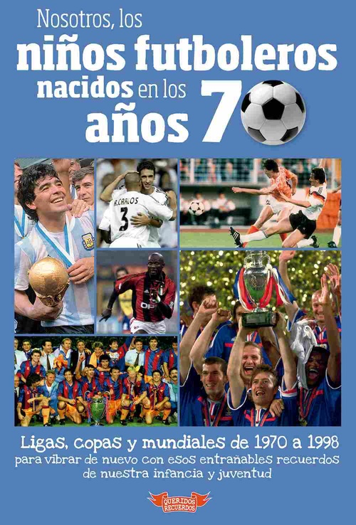 NOSOTROS, LOS NIÑOS FUTBOLEROS NACIDOS EN LOS AÑOS 70. LIGAS, COPAS Y MUNDIALES DE 1970 A 1998  PARA