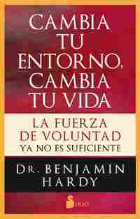 CAMBIA TU ENTORNO, CAMBIA TU VIDA. LA FUERZA DE VOLUNTAD YA NO ES SUFICIENTE